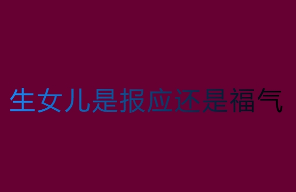 生女兒是報(bào)應(yīng)還是福氣？傳統(tǒng)觀念的概念