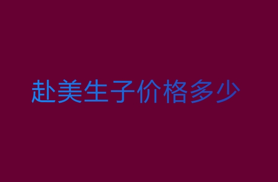 赴美生子價(jià)格多少？赴美生子費(fèi)用全解析
