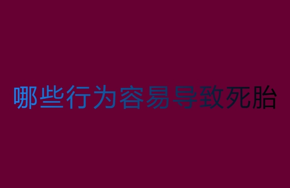 孕中期哪些行為容易導(dǎo)致死胎？警惕這些行為！
