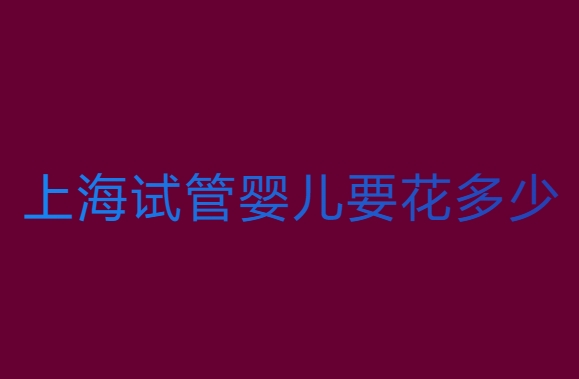 上海試管嬰兒要花多少錢？上海試管嬰兒費(fèi)用全解析