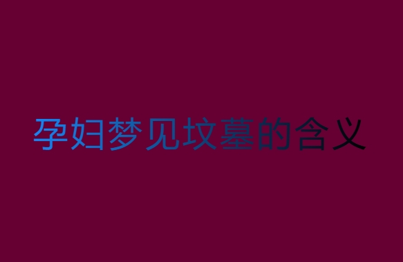 孕婦夢見墳?zāi)故巧猩?？孕婦夢見墳?zāi)沟暮x