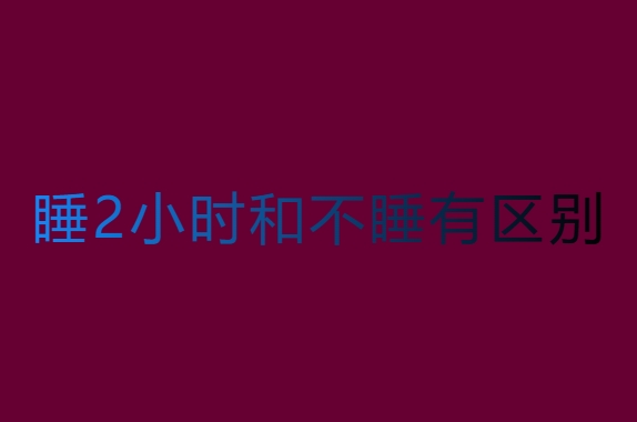 睡2小時(shí)和不睡有區(qū)別嗎？生理和心理影響分析