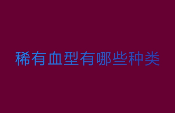 稀有血型有哪些種類？世界上最稀有的血型排行榜