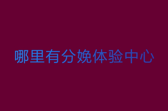 哪里有分娩體驗(yàn)中心？分娩體驗(yàn)中心推薦