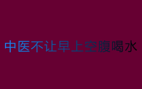 為什么中醫(yī)不讓早上空腹喝水？喝水的中醫(yī)講究