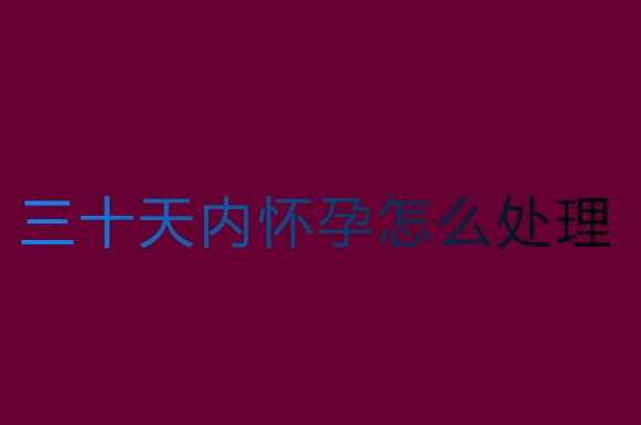 三十天內(nèi)懷孕怎么處理？專業(yè)建議與真實(shí)案例