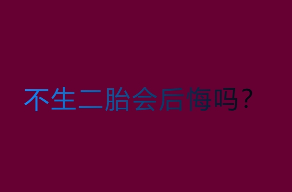 不生二胎，老了會后悔嗎？深入探討與真實(shí)案例