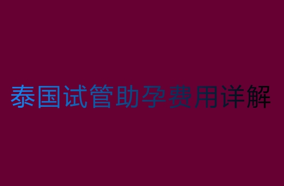 泰國試管助孕要多少錢？泰國試管助孕費(fèi)用詳解