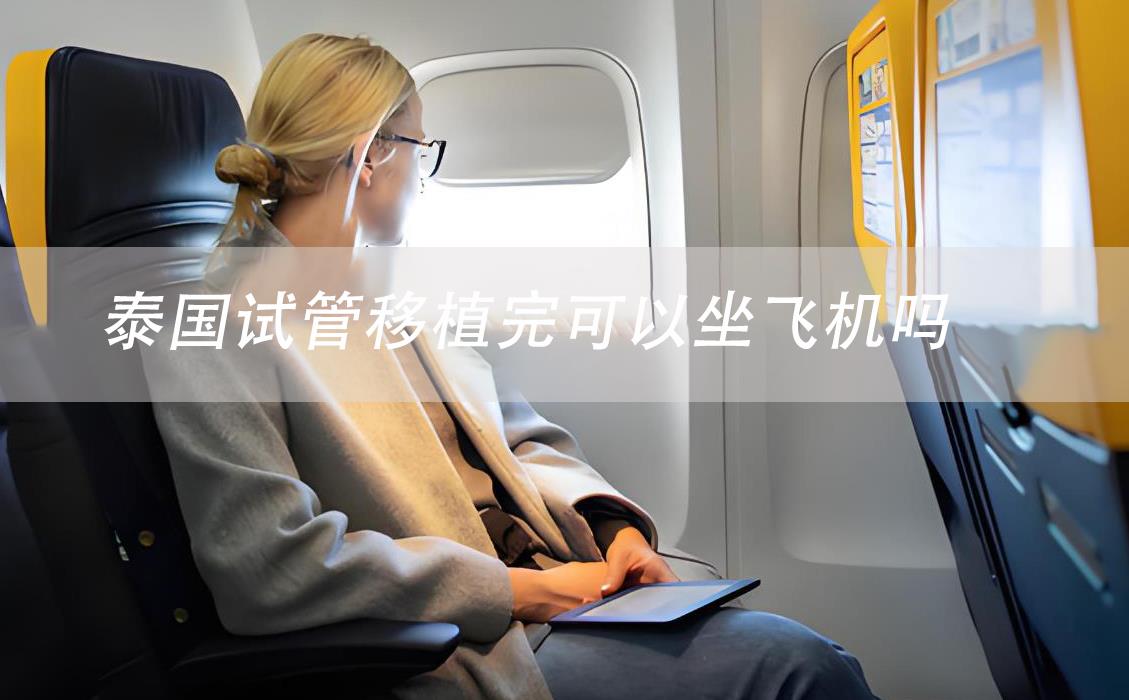 泰國(guó)試管移植完可以坐飛機(jī)嗎,泰國(guó)試管移植后注意事項(xiàng)