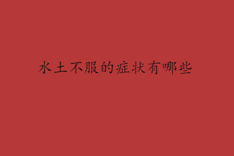 水土不服的癥狀有哪些？識別旅途中的不適信號